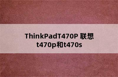 ThinkPadT470P 联想t470p和t470s